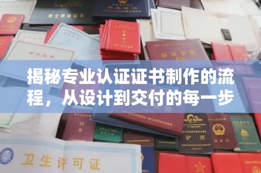 十堰揭秘专业认证证书制作的流程，从设计到交付的每一步
